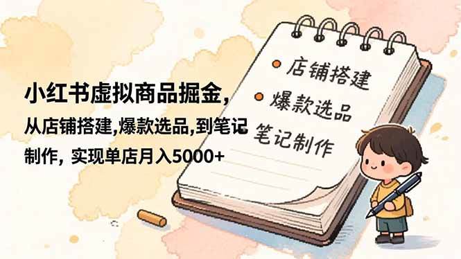 （16627期）小红书虚拟商品掘金，从店铺搭建,爆款选品,到笔记制作，实现单店月入5000+-网亿资源平台