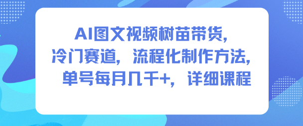AI图文视频树苗带货，冷门赛道，流程化制作方法，单号每月几K，详细课程-邪修侠 - 演示