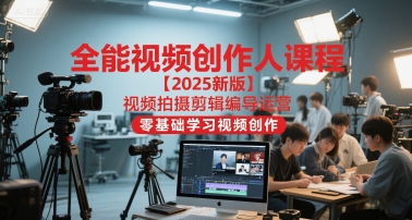 全能视频创作人课程【2025新版】视频拍摄剪辑编导运营，零基础学习视频创作（更新）-网亿资源平台