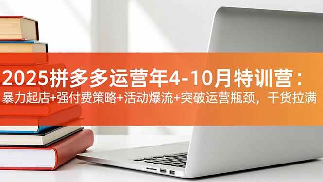 （16642期）2025拼多多运营年4-10月特训营：暴力起店+强付费策略+活动爆流+突破运营瓶颈，干货拉满-网亿资源平台