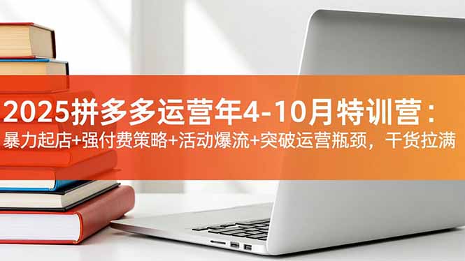 2025拼多多运营年4-10月特训营：暴力起店+强付费策略+活动爆流+突破运营瓶颈，干货拉满-邪修侠 - 演示