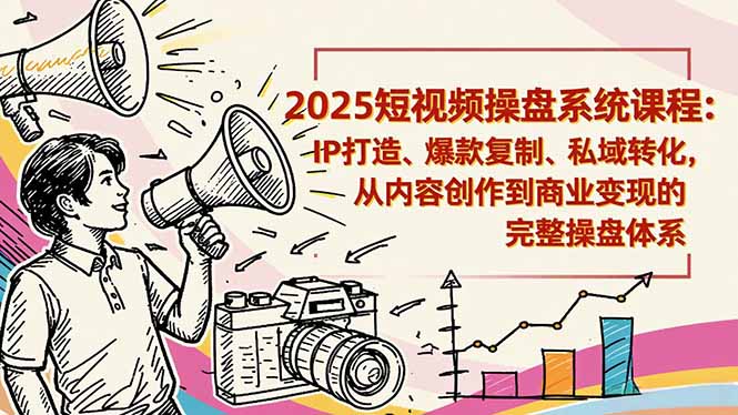 2025短视频操盘线下课程：IP打造、爆款复制、私域转化，从内容创作到商业变现的完整操盘体系-网亿资源平台