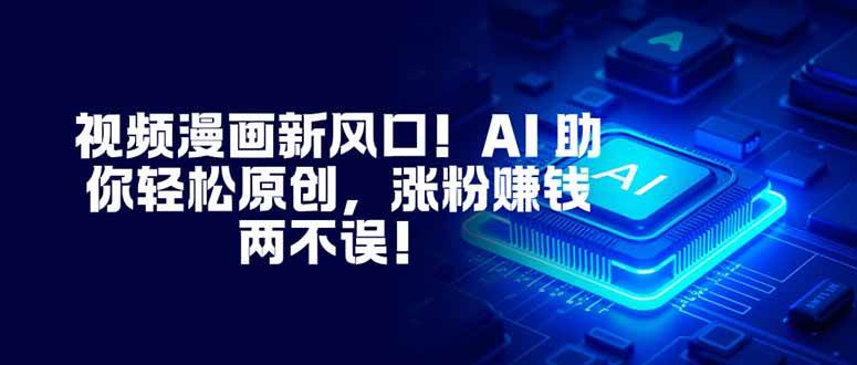 （16646期）视频漫画新风口！AI 助你轻松原创，涨粉赚钱两不误！-网亿资源平台