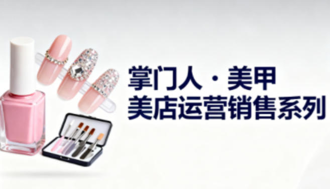 美甲店运营销售系列，助力美甲店老板及从业者提升运营、销售与管理能力-邪修侠 - 演示