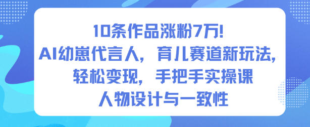 10条作品涨粉7W！AI幼崽代言人，育儿赛道新玩法，轻松变现，手把手实操课-网亿资源平台