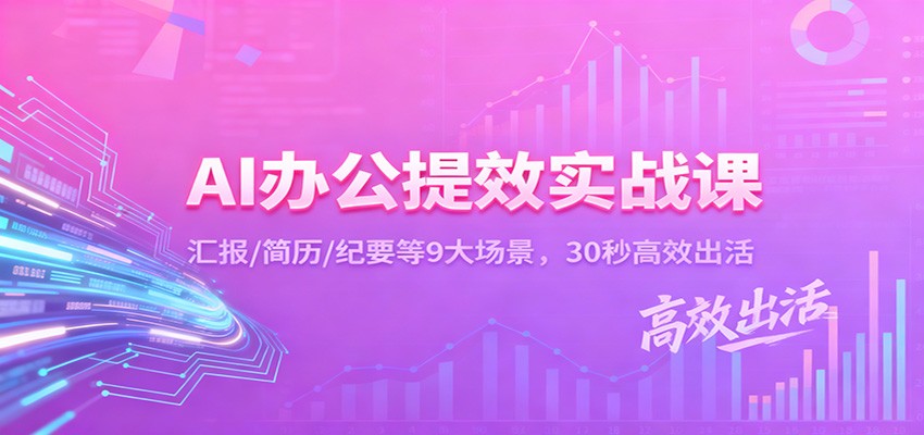 AI办公提效实战课:汇报/简历/纪要等9大场景,30秒高效出活-邪修侠