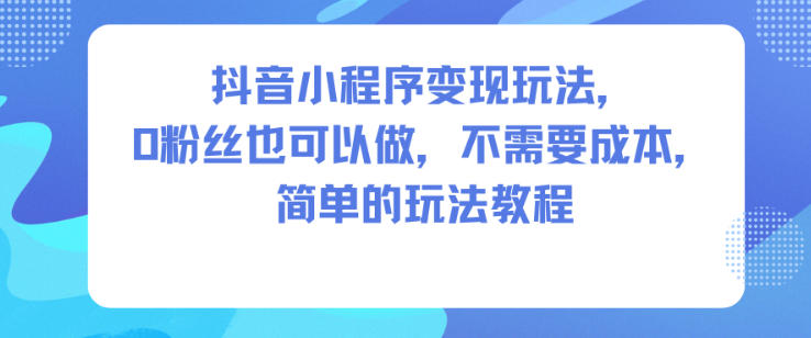 抖音小程序变现玩法，0粉丝也可以做，不需要成本，简单的玩法教程-邪修侠 - 演示