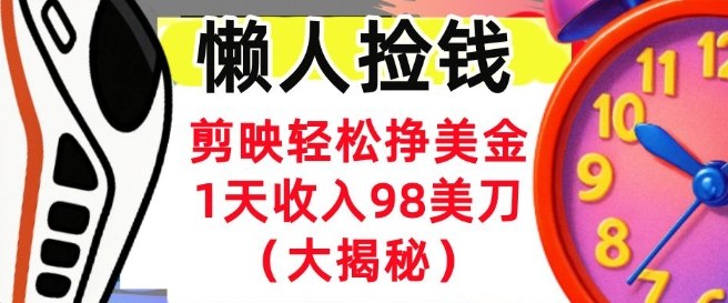 剪映轻松挣美刀，1天收入98刀，内部教程（首次公开），长久被动收入-网亿资源平台
