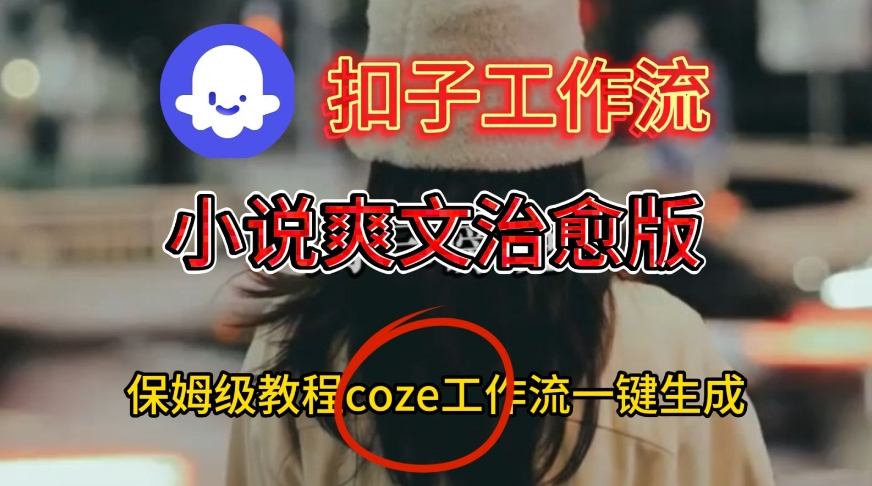 Coze扣子工作流一键生成小说爽文治愈版视频，保姆级搭建教程-网亿资源平台
