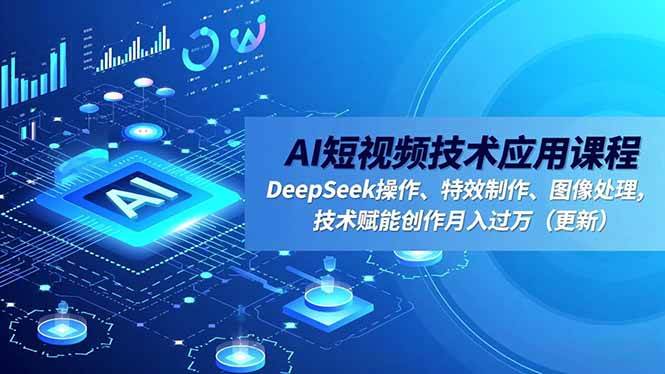 （16673期）AI短视频技术应用课程，DeepSeek操作、特效制作、图像处理，技术赋能创作月入过万（更新）-网亿资源平台