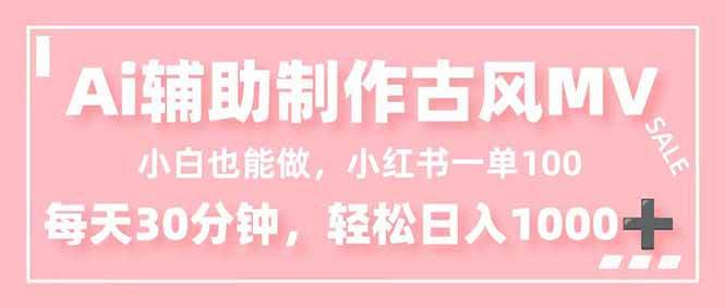 （16676期）小白也能做！AI辅助制作古风MV，小红薯一单100，每天30分钟轻松日入1000+-网亿资源平台