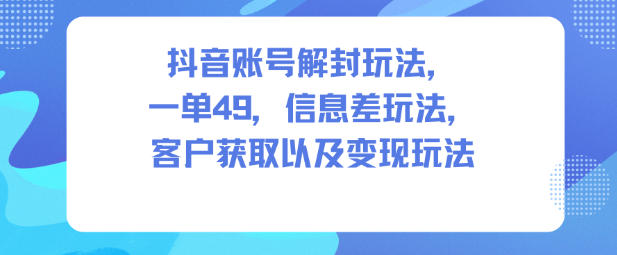 抖音账号解封玩法，一单49，信息差玩法，客户获取以及变现玩法-邪修侠 - 演示