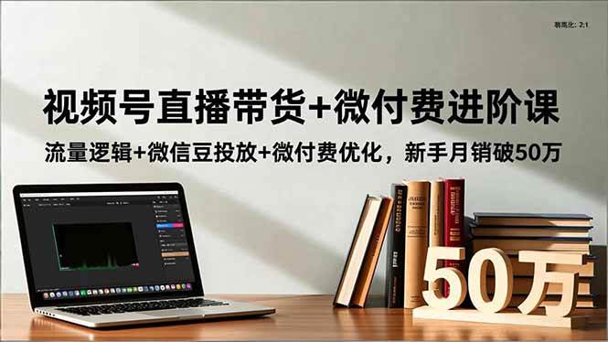 （16684期）视频号直播带货+微付费进阶课：流量逻辑+微信豆投放+微付费优化，新手月销破50万-网亿资源平台