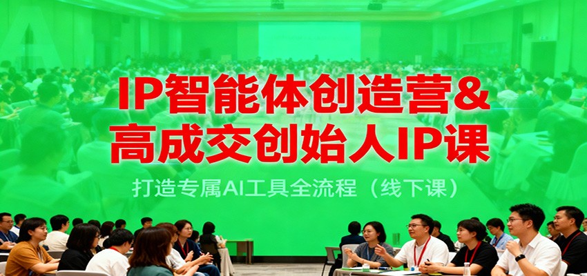 IP智能体创造营&高成交创始人IP课，打造专属AI工具全流程（线下课）-网亿资源平台