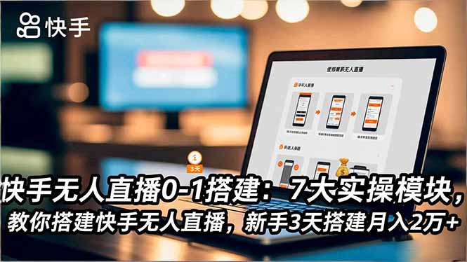 快手无人直播0-1搭建：7大实操模块，教你搭建快手无人直播，新手3天搭建月入2万+-网亿资源平台