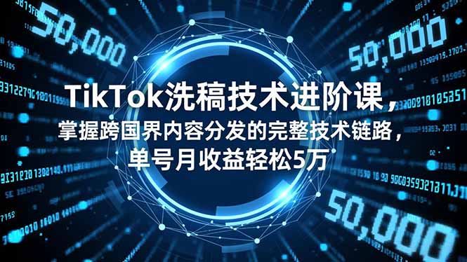 TikTok洗稿技术进阶课，掌握跨国界内容分发的完整技术链路，单号月收益轻松5万-网亿资源平台