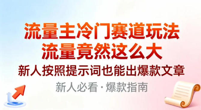 流量主冷门赛道玩法，流量竟然这么大，新人按照提示词也能出爆款文章-网亿资源平台