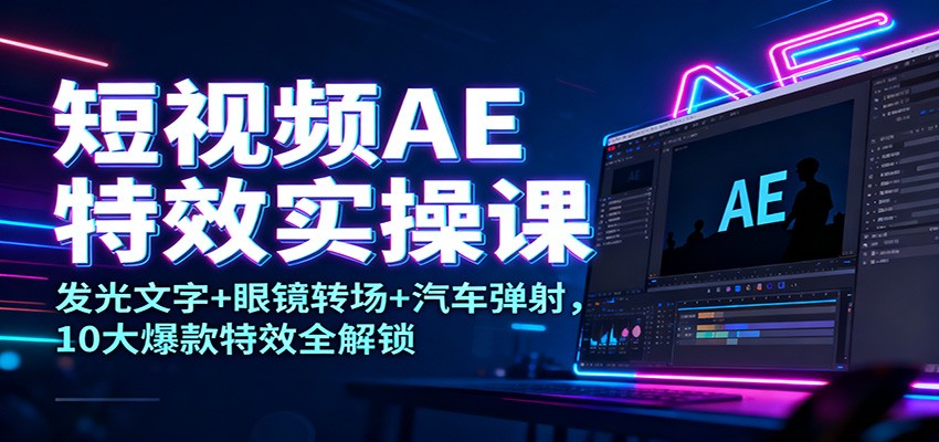 短视频AE特效实操课：发光文字+眼镜转场+汽车弹射，10大爆款特效全解锁-邪修侠 - 演示