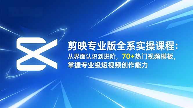 （16711期）剪映专业版全系实操课程：从界面认识到进阶，70+热门视频模板，掌握专业级短视频创作能力-网亿资源平台