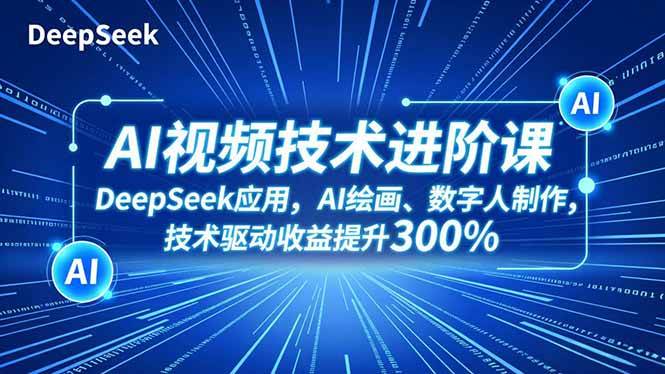 （16712期）AI视频技术进阶课，DeepSeek应用、AI绘画、数字人制作，技术驱动收益提升300%-网亿资源平台