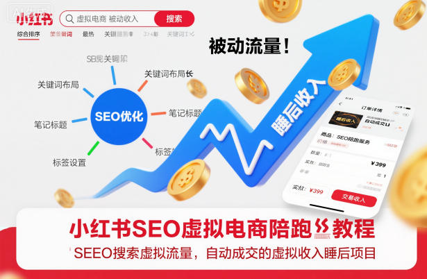 小红书SEO虚拟电商陪跑教程,实现seo搜索被动流量,自动成交的被动收入睡后项目-邪修侠