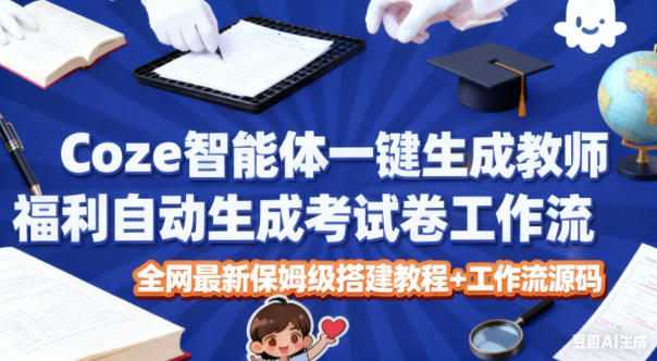 Coze智能体一键生成教师福利自动生成考试试卷工作流，全网最新保姆级搭建教程+工作流源码-网亿资源平台