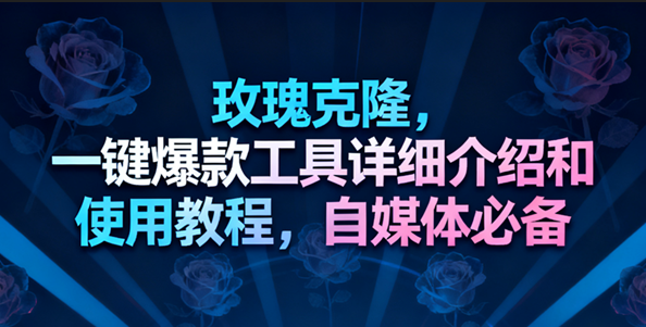 玫瑰克隆工具，一键去重爆款，自媒体必备神器，视频教程-网亿资源平台