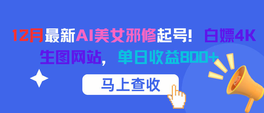 12月最新AI美女邪修起号!白嫖4K生图网站,单日收益8张+-邪修侠