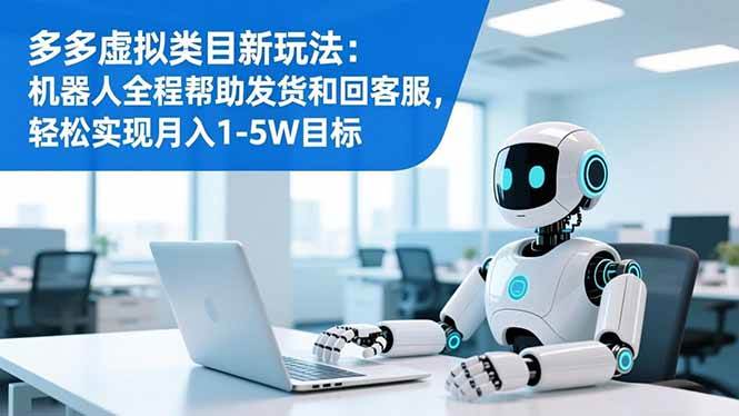 （16721期）多多虚拟类目新玩法：机器人全程帮助发货和回客服，轻松实现月入1-5W目标-网亿资源平台