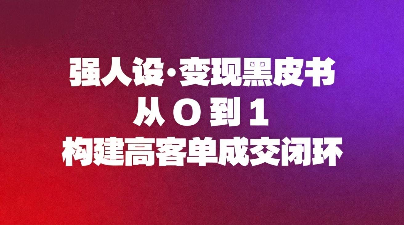 （16729期）强人设变现黑皮书：从0到1构建高客单成交闭环-网亿资源平台