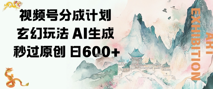 视频号分成计划玄幻玩法，AI生成秒过原创，日入6张-网亿资源平台