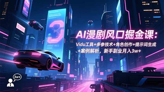 （16738期）AI漫剧风口掘金课：Vidu工具+多参技术+角色创作+提示词生成+案例解析，新手副业月入3w+-网亿资源平台