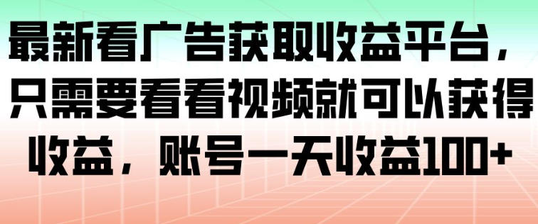 最新看广告获取收益平台，只需要看看视频就可以获得收益，账号一天收益100+-网亿资源平台