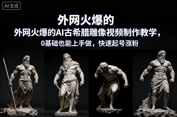 外网火爆的AI古希腊雕像视频制作教学，0基础也能上手做，快速起号涨粉-网亿资源平台