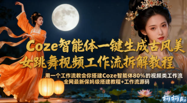 Coze智能体一键生成古风美女跳舞视频工作流拆解教程，全网最新保姆级搭建教程+工作流源码-网亿资源平台