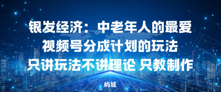 银发经济：中老年人的最爱视频号分成计划的玩法只讲玩法不讲理论，只教制作-网亿资源平台