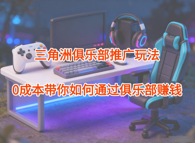 项目拆解：三角洲俱乐部推广玩法，0成本带你如何通过俱乐部賺钱-网亿资源平台