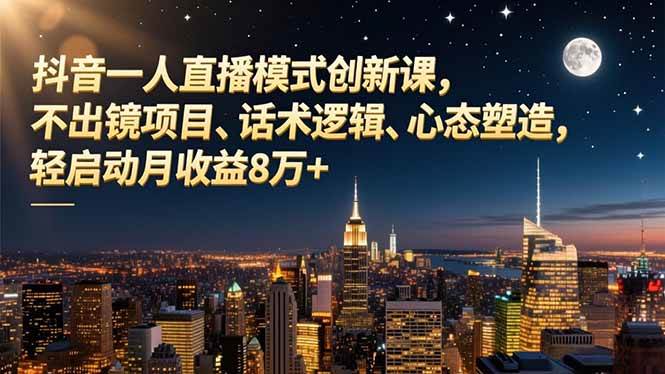 （16750期）抖音一人直播模式创新课，不出镜项目、话术逻辑、心态塑造，轻启动月收益8万+-网亿资源平台