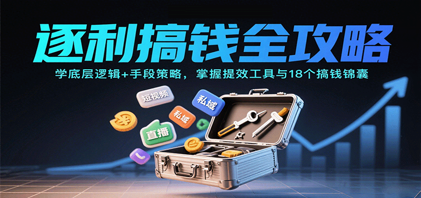 逐利搞钱全攻略：学底层逻辑+手段策略，掌握提效工具与18个搞钱锦囊（更新11月）-网亿资源平台