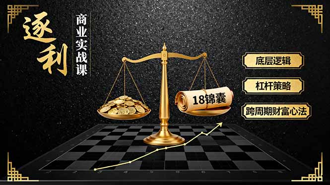 《逐 利》商业实战课，底层逻辑、杠杆策略、18锦囊，跨周期财富心法(更新-网亿资源平台
