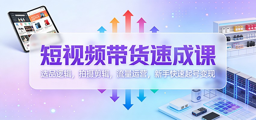 短视频带货速成课：选品逻辑，拍摄剪辑，流量运营，新手快速起号变现-邪修侠 - 演示