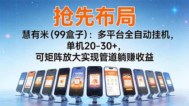 （16757期）【抢先布局】慧有米（99盒子）：多平台全自动挂机，单机20-30+，可矩阵放大实现管道躺赚收益-网亿资源平台