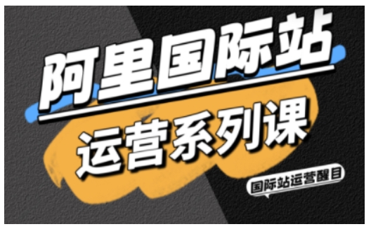 阿里国际站运营系列课，涵盖精准引流、直通车与全站推实战SOP，搭配AI效率工具包与高阶增长玩法(更新)-怪兽网创俱乐部