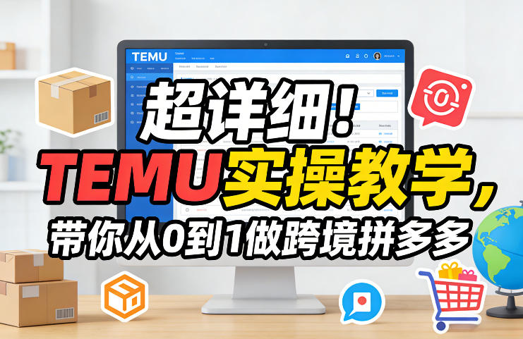 超详细！TEMU实操教学，带你从0到1做跨境拼多多-怪兽网创俱乐部