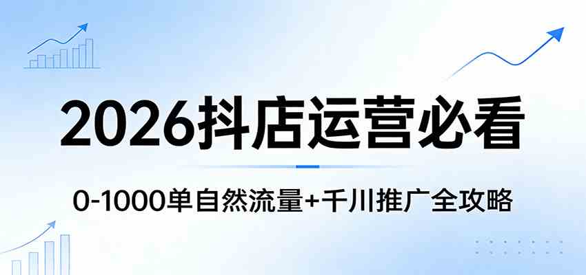 2026抖店运营必看：0-1000单自然流量+千川推广全攻略-皓哥创业笔记