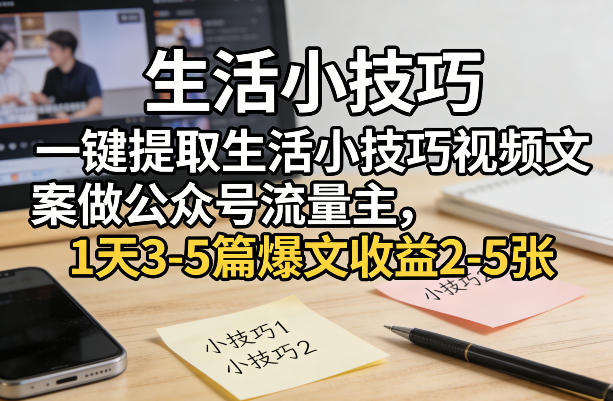 一键提取生活小技巧视频文案做公众号流量主，1天3-5篇爆文收益2-5张-怪兽网创俱乐部