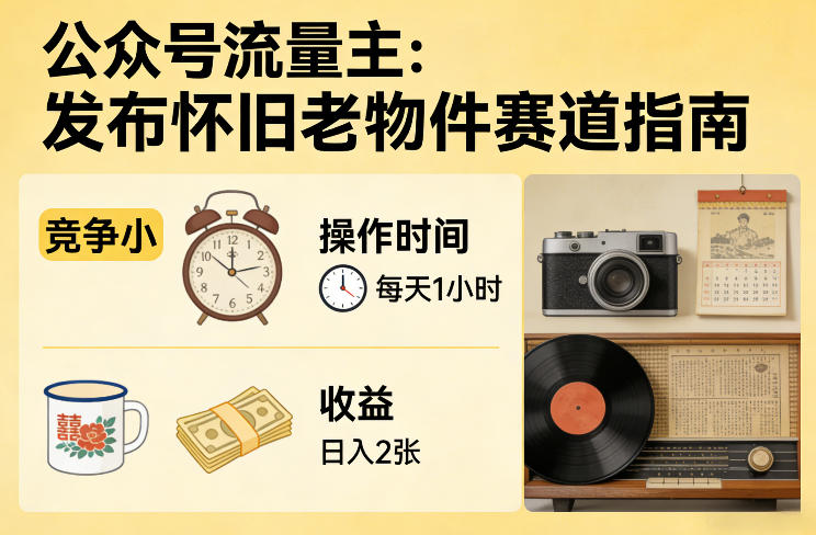 公众号流量主之发布怀旧老物件赛道，竞争小，每天操作1小时，日入2张-小白项目网
