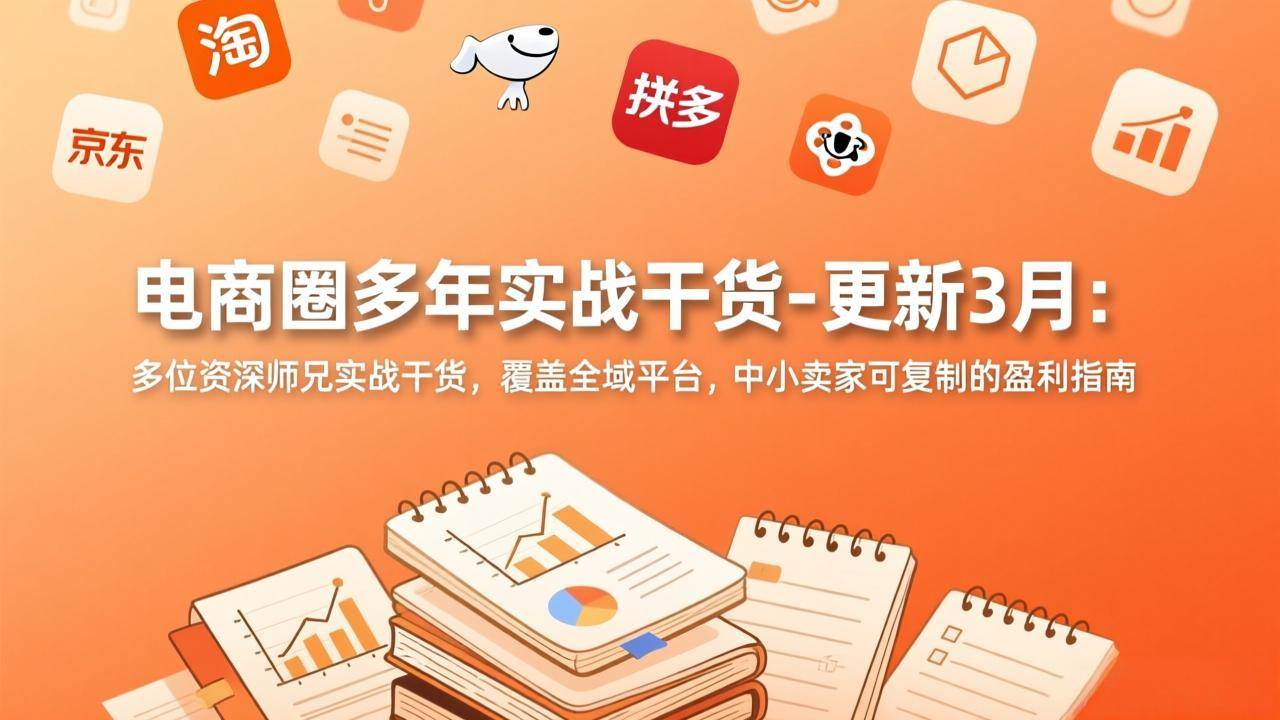 （17577期）电商圈多年实战干货-更新3月：多位资深师兄实战干货，覆盖全域平台，中小卖家可复制的盈利指南-网亿资源平台