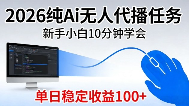 2026纯Ai无人代播任务，新手小白10分钟学会，单日稳定收益100+【揭秘】-小白项目网