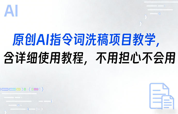 原创AI指令词洗稿项目教学，含详细使用教程，不用担心不会用-小白项目网